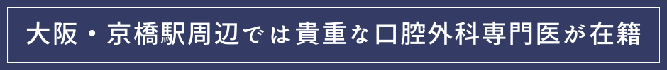 大阪・京橋駅周辺では貴重な口腔外科専門医が在籍